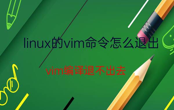 linux的vim命令怎么退出 vim编译退不出去？